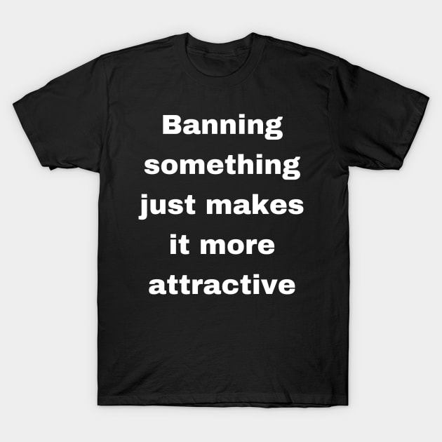 Banning something just makes it more attractive T-Shirt by OnuM2018